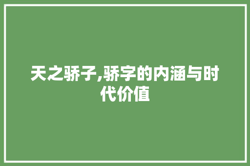 天之骄子,骄字的内涵与时代价值 第1张 天之骄子,骄字的内涵与时代价值 第1张