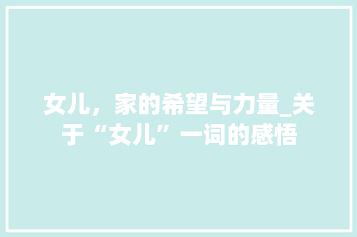 女儿,家的希望与力量_关于“女儿”一词的感悟