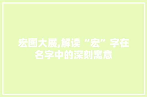 宏图大展,解读“宏”字在名字中的深刻寓意