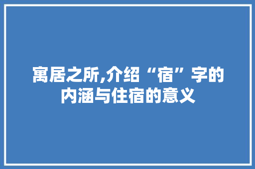 寓居之所,介绍“宿”字的内涵与住宿的意义 第1张 寓居之所,介绍“宿”字的内涵与住宿的意义 第1张