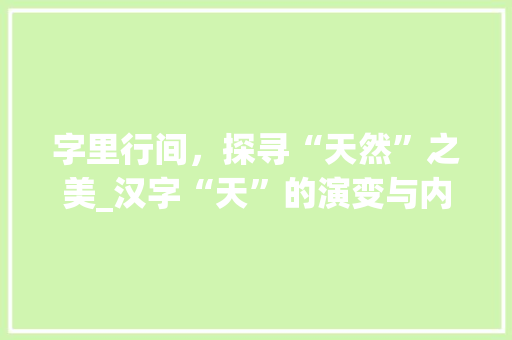 字里行间，探寻“天然”之美_汉字“天”的演变与内涵