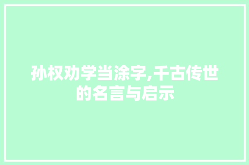 孙权劝学当涂字,千古传世的名言与启示
