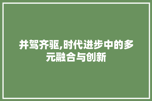 并驾齐驱,时代进步中的多元融合与创新