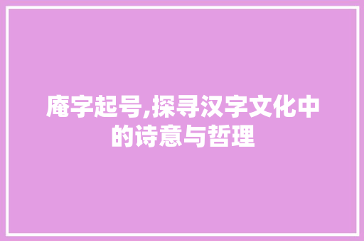 庵字起号,探寻汉字文化中的诗意与哲理