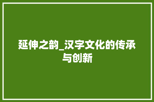 延伸之韵_汉字文化的传承与创新