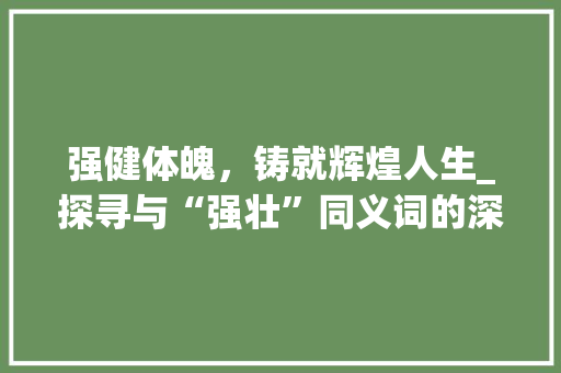强健体魄，铸就辉煌人生_探寻与“强壮”同义词的深刻内涵