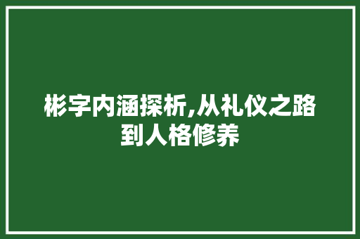 彬字内涵探析,从礼仪之路到人格修养  第1张