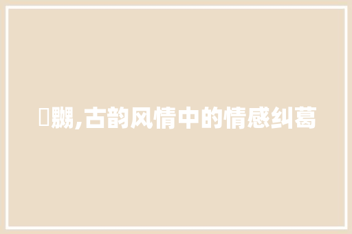 嫐嬲,古韵风情中的情感纠葛