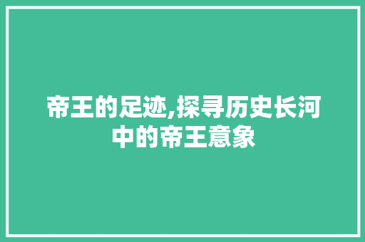 帝王的足迹,探寻历史长河中的帝王意象