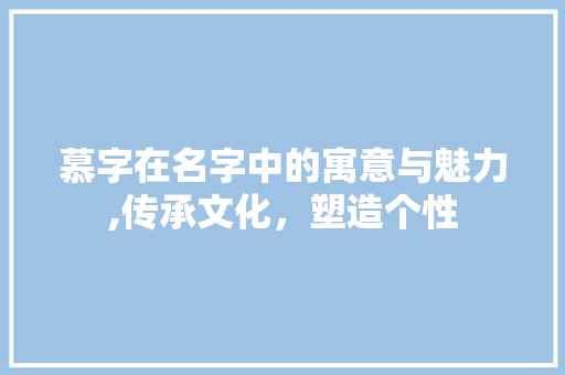 慕字在名字中的寓意与魅力,传承文化，塑造个性
