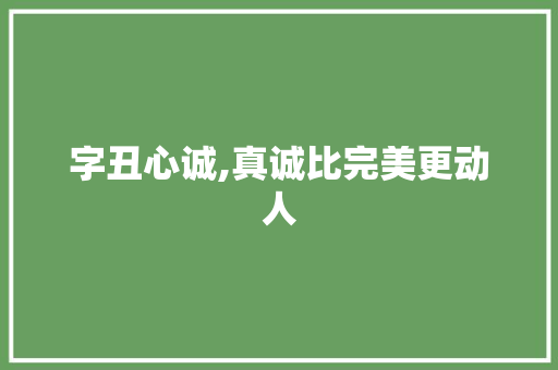 字丑心诚,真诚比完美更动人
