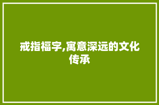 戒指福字,寓意深远的文化传承