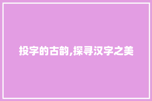 投字的古韵,探寻汉字之美  第1张