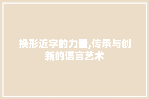 换形近字的力量,传承与创新的语言艺术