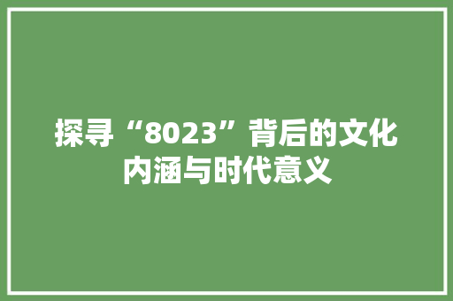 探寻“8023”背后的文化内涵与时代意义 第1张 探寻“8023”背后的文化内涵与时代意义 第1张