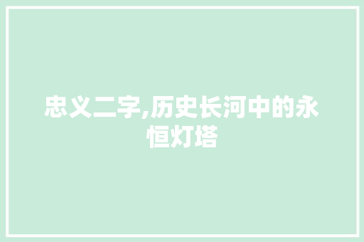 忠义二字,历史长河中的永恒灯塔