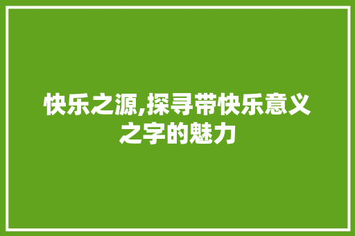 快乐之源,探寻带快乐意义之字的魅力