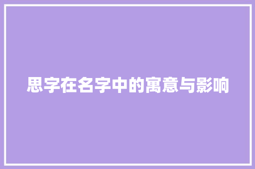 思字在名字中的寓意与影响