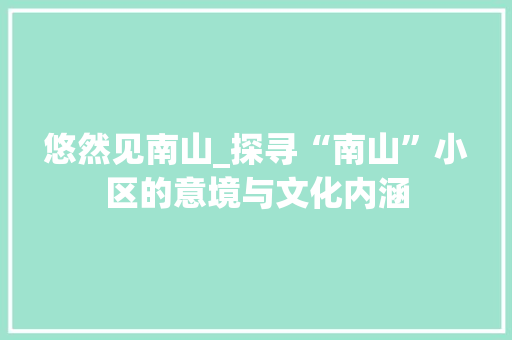 悠然见南山_探寻“南山”小区的意境与文化内涵