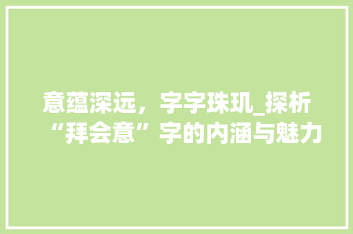 意蕴深远，字字珠玑_探析“拜会意”字的内涵与魅力