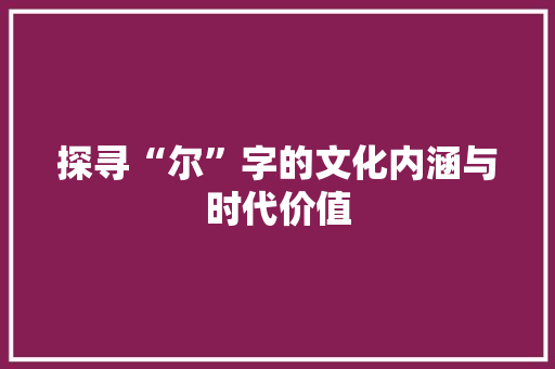 探寻“尔”字的文化内涵与时代价值