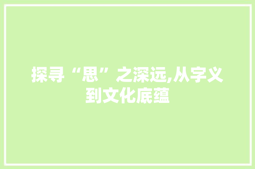 探寻“思”之深远,从字义到文化底蕴
