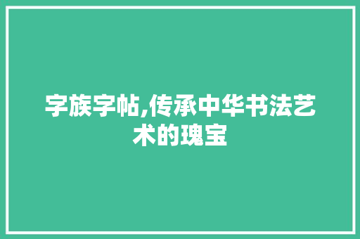 字族字帖,传承中华书法艺术的瑰宝