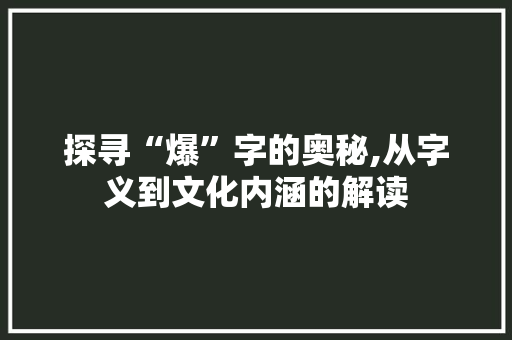 探寻“爆”字的奥秘,从字义到文化内涵的解读