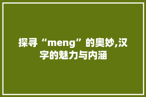 探寻“meng”的奥妙,汉字的魅力与内涵