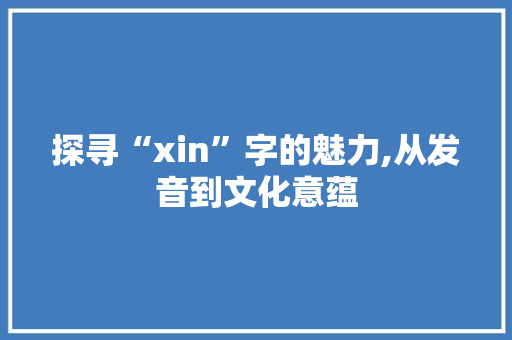 探寻“xin”字的魅力,从发音到文化意蕴