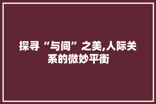 探寻“与间”之美,人际关系的微妙平衡