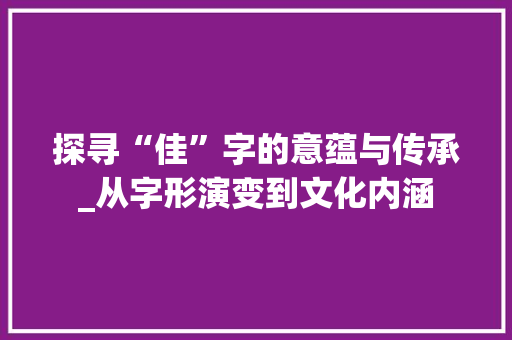 探寻“佳”字的意蕴与传承_从字形演变到文化内涵  第1张