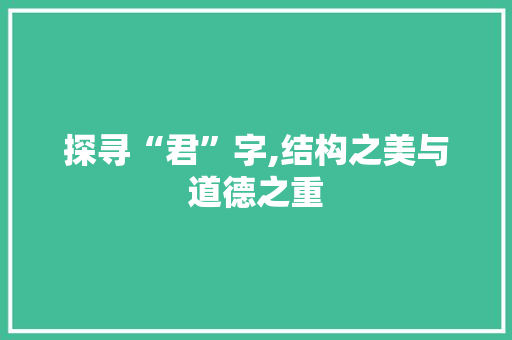 探寻“君”字,结构之美与道德之重