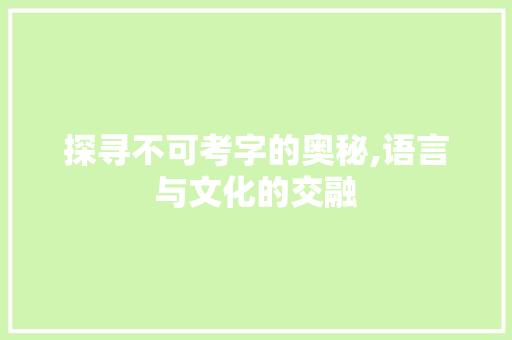 探寻不可考字的奥秘,语言与文化的交融