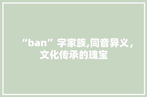 “ban”字家族,同音异义,文化传承的瑰宝