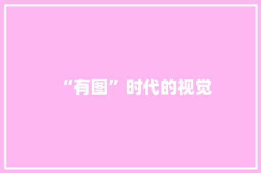 “有图”时代的视觉 第1张 “有图”时代的视觉 第1张