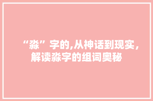 “淼”字的,从神话到现实，解读淼字的组词奥秘
