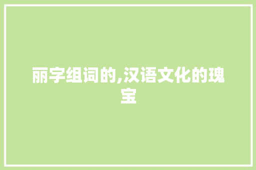 丽字组词的,汉语文化的瑰宝  第1张