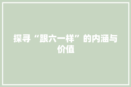 探寻“跟六一样”的内涵与价值