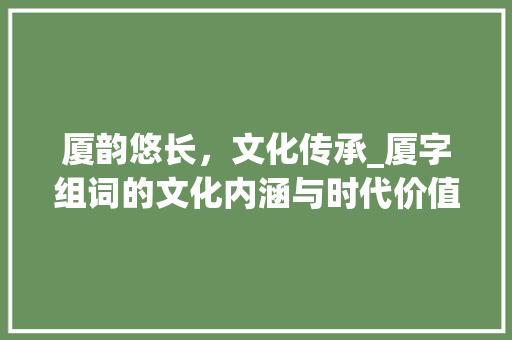 厦韵悠长，文化传承_厦字组词的文化内涵与时代价值