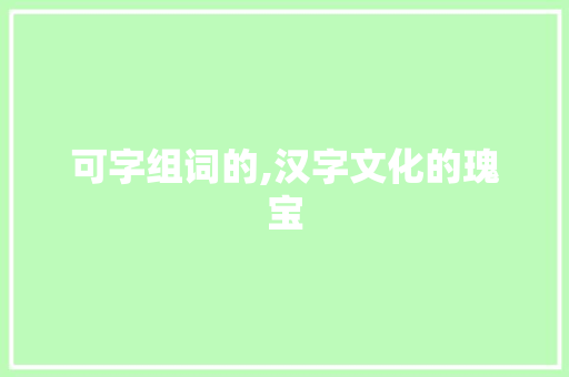 可字组词的,汉字文化的瑰宝