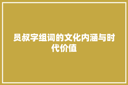 员叔字组词的文化内涵与时代价值