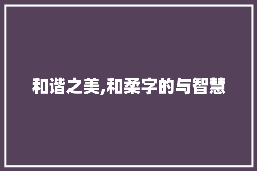 和谐之美,和柔字的与智慧