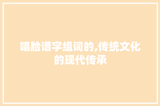 唱脸谱字组词的,传统文化的现代传承