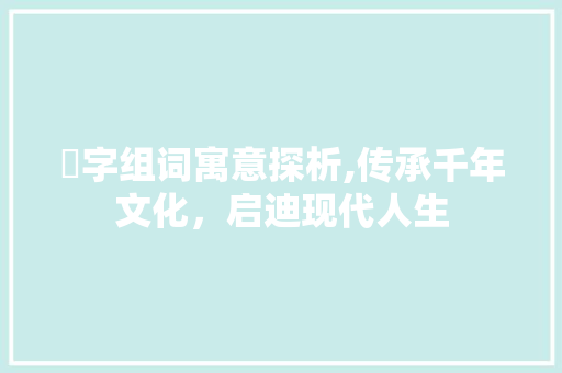 嚞字组词寓意探析,传承千年文化，启迪现代人生