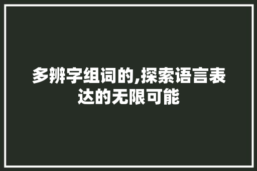多辨字组词的,探索语言表达的无限可能