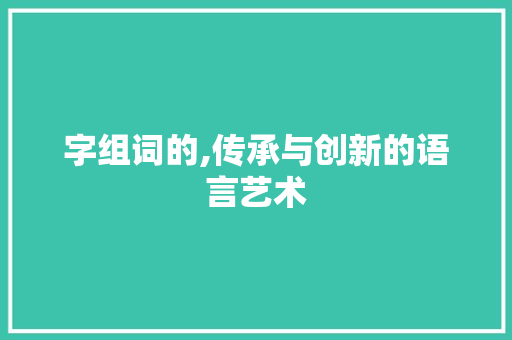 字组词的,传承与创新的语言艺术
