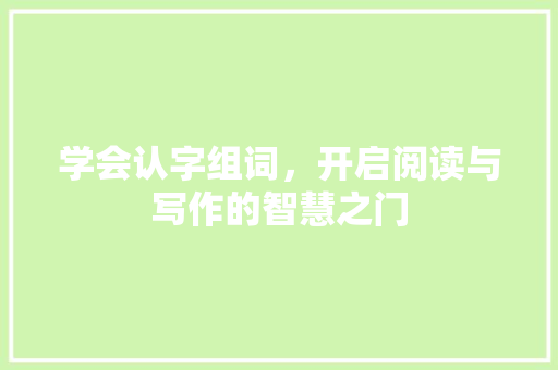 学会认字组词，开启阅读与写作的智慧之门