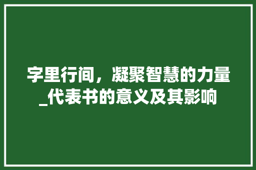 字里行间,凝聚智慧的力量_代表书的意义及其影响 第1张 字里行间,凝聚智慧的力量_代表书的意义及其影响 第1张
