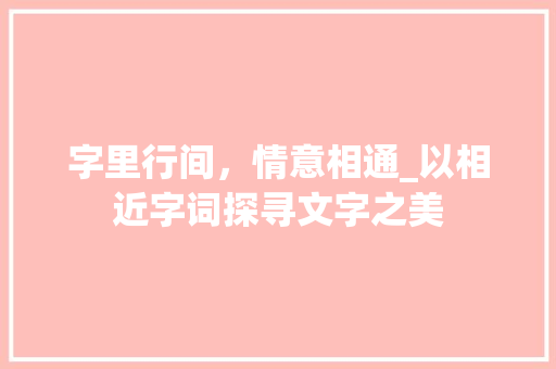 字里行间，情意相通_以相近字词探寻文字之美